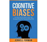 Cognitive Biases: A Fascinating Look into Human Psychology and What You Can Do to Avoid Cognitive Dissonance, Improve Your Problem-Solving Skills, and Make Better Decisions