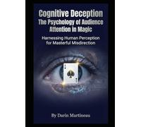 Cognitive Deception: The Psychology of Audience Attention in Magic: Harnessing Human Perception for Masterful Misdirection