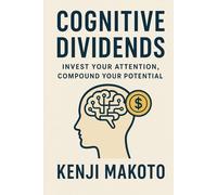 Cognitive Dividends: Invest Your Attention, Compound Your Potential: Turn Your Focus into a High-Yield Asset for Lifelong Growth