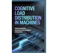 COGNITIVE LOAD DISTRIBUTION IN MACHINES: Balancing decision pressure across intelligent subsystems