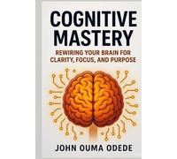 Cognitive Mastery: Rewiring Your Brain for Clarity, Focus, and Purpose