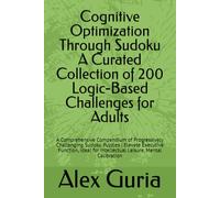 Cognitive Optimization Through Sudoku A Curated Collection of 200 Logic-Based Challenges for Adults: A Comprehensive Compendium of Progressively ... for Intellectual Leisure, Mental Calibration