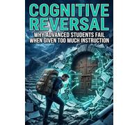 Cognitive Reversal: Why Advanced Students Fail When Given Too Much Instruction