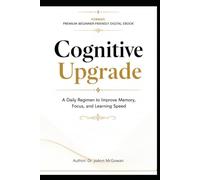 Cognitive Upgrade: A Daily Regimen to Improve Memory, Focus, and Learning Speed
