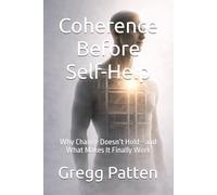 Coherence Before Self-Help: Why Change Doesn’t Hold-and What Makes It Finally Work