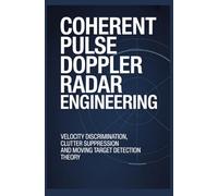 COHERENT PULSE DOPPLER RADAR ENGINEERING: Velocity Discrimination Clutter Suppression and Moving Target Detection Theory
