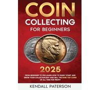 Coin Collecting For Beginners 2023: Mastering Coin Collecting: From Beginner to Pro, Learn How to Easily Start and Grow Your Collection, Buy and Sell the Rare Top Coins of All Time for Profit