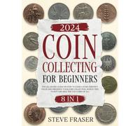 Coin Collecting for Beginners: [8 In 1] The All-In-One Guide on How to Easily Start, Identify, Value and Preserve Your Coin Collection