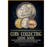 Coin Collecting Guide Book: The Guide to Identification, Grading, and Smart Investing from Pocket Change to Prized Collection