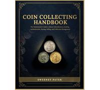 Coin Collecting Handbook: The Numismatist's guide to Master Identification, Grading, Authentication, Buying, Selling, and Collection Management from First piece to Lasting Legacy
