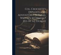 Col. Crockett's Exploits And Adventures In Texas, Written By Himself [Ed. By A.J. Dumas]