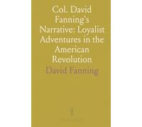 Col. David Fanning's Narrative: Loyalist Adventures in the American Revolution: Addressing Omissions in the U.S. Published Edition