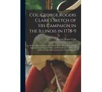 Col. George Rogers Clark's Sketch Of His Campaign In The Illinois In 1778-9: With An Introduction By Hon. Henry Pirtle, Of Louisville And An Appendix