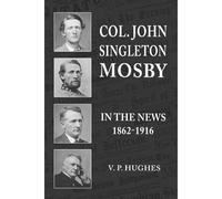 Col. John Singleton Mosby In The News 1862-1916