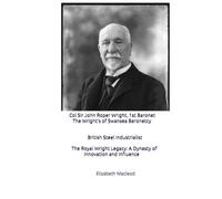 Col Sir John Roper Wright, 1st Baronet The Wright’s of Swansea Baronetcy British Steel Industrialist: The Royal Wright Legacy: A Dynasty of Innovation and Influence