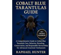COLBALT BLUE TARANTULAS GUIDE: A Comprehensive Guide to Cobalt Blue Tarantula Care, Behavior, Breeding, Conservation, and Responsible Stewardship for Advanced Arachnid Enthusiasts