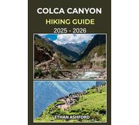 COLCA CANYON HIKING GUIDE 2025 - 2026: Your Complete Trekking Companion to Exploring Peru’s Majestic Canyon Trails and Andean Villages