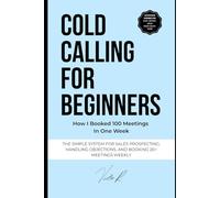 Cold Calling for Beginners: The Simple System to Start Conversations, Handle Objections, and Book 20+ Sales Meetings Every Week