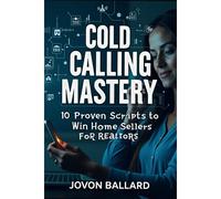 Cold Calling Mastery: 10 Proven Scripts To Win Home Sellers: The Ultimate Guide To Turning Cold Calls Into Closed Deals!