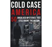 Cold Case America: 50 Unsolved Mysteries That Still Haunt the Nation: Investigative True Crime - Famous Disappearances, Mob Murders, and Cold Cases from the 20th & 21st Centuries