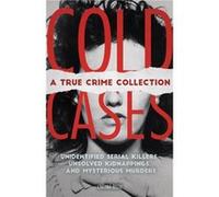 Cold Cases: A True Crime Collection: Unidentified Serial Killers, Unsolved Kidnappings, and Mysterious Murders (Including the Zodiac Killer, Natalee ... the Golden State Killer and More)