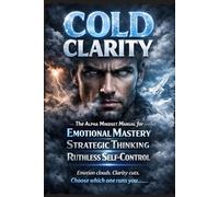 COLD CLARITY: The Alpha Mindset Manual for Emotional Mastery, Strategic Thinking, and Ruthless Self-Control