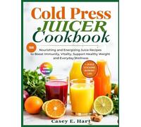 COLD PRESS JUICER COOKBOOK: Nourishing and Energizing Juice Recipes to Boost Immunity, Vitality, Support Healthy Weight and Everyday Wellness