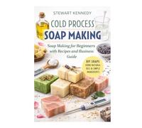Cold Process Soap Making: Soap Making for Beginners with Recipes and Business Guide