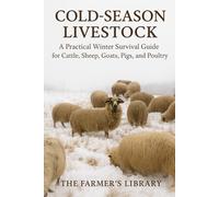 Cold-Season Livestock: Winter Survival Guide for Cattle, Sheep, Goats, Pigs & Poultry | Nutrition, Water, Shelter, Health, Birthing, Equipment, Emergencies, Profitable Management