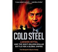Cold Steel: Lakshmi Mittal and the Multi-Billion-Dollar Battle for a Global Empire