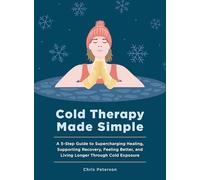 Cold Therapy Made Simple: A 5-step Guide to Supercharging Healing, Supporting Recovery, Feeling Better and Living Longer Through Cold Exposure