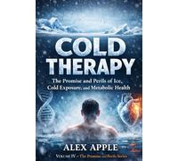 Cold Therapy: The Promise and Perils of Ice, Cold Exposure, and Metabolic Health: Benefits, Risks, and Practical Protocols for Fat Loss, Recovery, Inflammation, and Long-Term Health