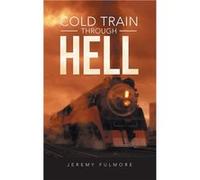 Cold Train Through Hell - Jeremy Fulmore - Author Solutions Inc - Livre en Anglais Jeremy FulmoreJeremy Fulmore (Auteur)