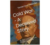 Cold War - A Deceived Story: Not A Conflict. A Cover Story. They Never Built The Cold War To Win It. They Built It To Hide Something. (The Deceived Series)