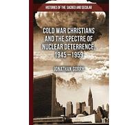 Cold War Christians And The Spectre Of Nuclear Deterrence, 1945-1959