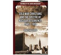 Cold War Christians And The Spectre Of Nuclear Deterrence, 1945-1959