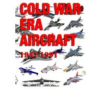 Cold War Era Aircraft: 1947 TO 1991: Printed in Colour