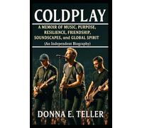 Coldplay: A Memoir of Music, Purpose, Resilience, Friendship, Soundscapes, and Global Spirit (An Independent Biography)
