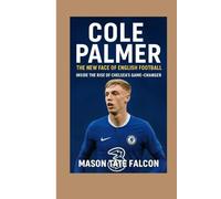Cole Palmer: The New Face of English Football - Inside the Rise of Chelsea’s Game-Changer