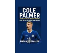 Cole Palmer: The New Face of English Football - Inside the Rise of Chelsea’s Game-Changer