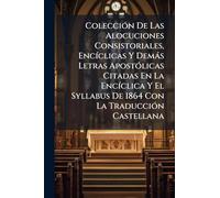 ColecciÃ3n De Las Alocuciones Consistoriales, EncÃ-clicas Y Demàs Letras ApostÃ3licas Citadas En La EncÃ-clica Y El Syllabus De 1864 Con La TraducciÃ3n Castellana
