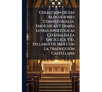 ColecciÃ3n De Las Alocuciones Consistoriales, EncÃ-clicas Y Demàs Letras ApostÃ3licas Citadas En La EncÃ-clica Y El Syllabus De 1864 Con La TraducciÃ3n Castellana
