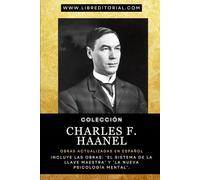 Colección CHARLES F. HAANEL - Obras Actualizadas en Español: Incluye las Obras: ‘El Sistema de la Llave Maestra’ y ‘La Nueva Psicología Mental’.