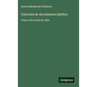 Colección de documentos inéditos: Tomo 4: De la Isla de Cuba