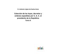 Colección De Las Leyes, Decretos Y Ordenes Espedidas Por S. A. S. El Presidente De La República