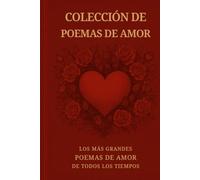 Colección de Poemas de Amor: Los más grandes poemas de amor de todos los tiempos