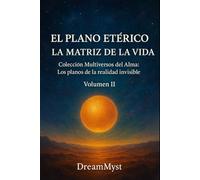 Colección Multiversos del Alma: Los planos de la realidad invisible: Volumen II - El Plano Etérico: La Matriz de la Vida
