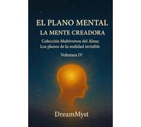 Colección Multiversos del Alma: Los planos de la realidad invisible: Volumen IV - El Plano Mental: La Mente Creadora