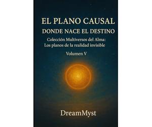 Colección Multiversos del Alma: Los planos de la realidad invisible: Volumen V - El Plano Causal: Donde Nace el Destino