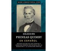 Colección PHINEAS QUIMBY En Español: Recopilación De Sus Cartas Y Ensayos Sobres Metafísica De La Sanación Y La Curación Mental